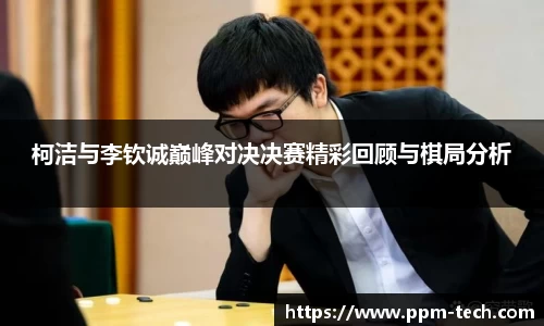 柯洁与李钦诚巅峰对决决赛精彩回顾与棋局分析