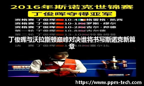 丁俊晖与沃拉斯顿巅峰对决谁将书写斯诺克新篇章