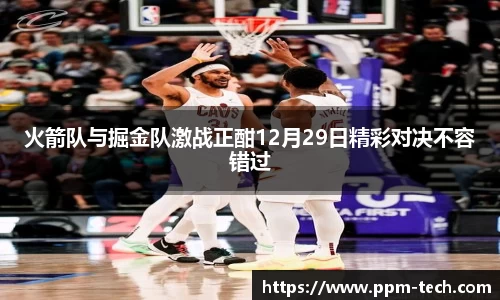 火箭队与掘金队激战正酣12月29日精彩对决不容错过
