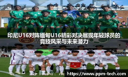 印尼U16对阵缅甸U16精彩对决展现年轻球员的竞技风采与未来潜力