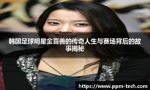 韩国足球明星金喜善的传奇人生与赛场背后的故事揭秘