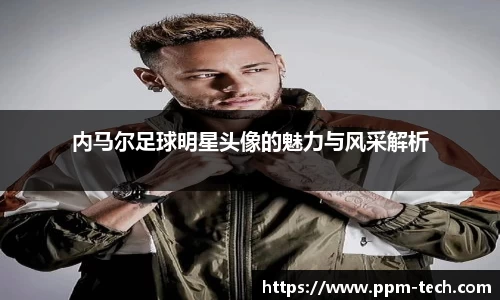 内马尔足球明星头像的魅力与风采解析