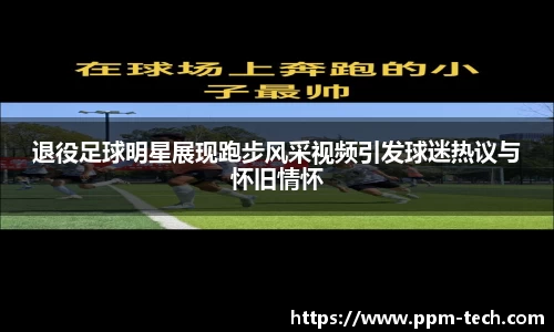 退役足球明星展现跑步风采视频引发球迷热议与怀旧情怀