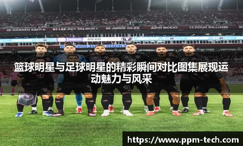 篮球明星与足球明星的精彩瞬间对比图集展现运动魅力与风采