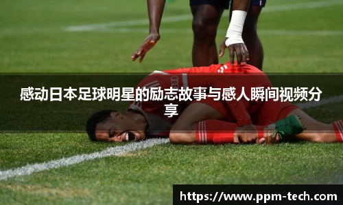 感动日本足球明星的励志故事与感人瞬间视频分享