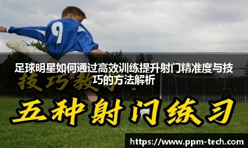 足球明星如何通过高效训练提升射门精准度与技巧的方法解析
