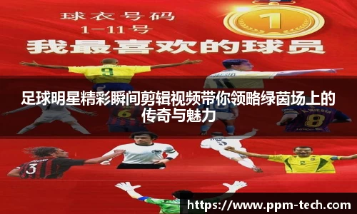 足球明星精彩瞬间剪辑视频带你领略绿茵场上的传奇与魅力