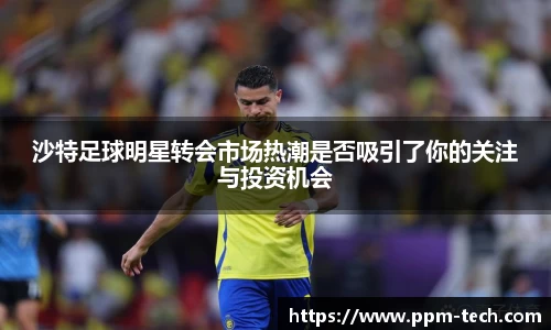 沙特足球明星转会市场热潮是否吸引了你的关注与投资机会