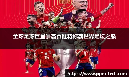 全球足球巨星争霸赛谁将称霸世界足坛之巅