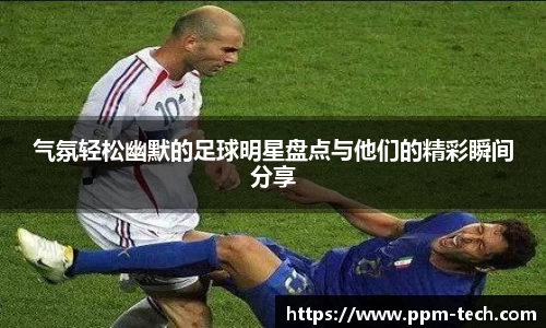 气氛轻松幽默的足球明星盘点与他们的精彩瞬间分享