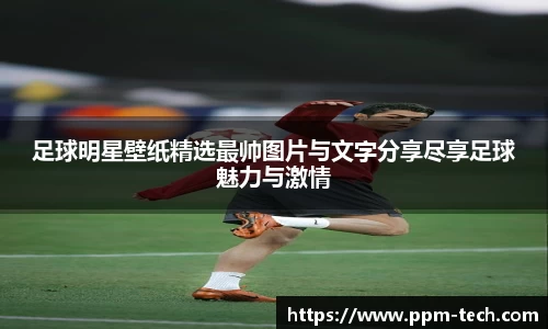 足球明星壁纸精选最帅图片与文字分享尽享足球魅力与激情