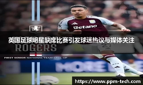 英国足球明星缺席比赛引发球迷热议与媒体关注