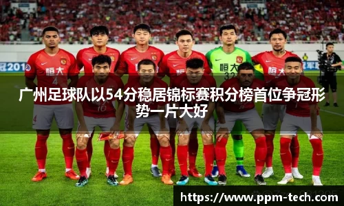 广州足球队以54分稳居锦标赛积分榜首位争冠形势一片大好